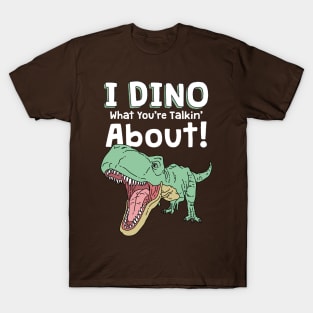 I Dino What You're Talkin' About T-Shirt